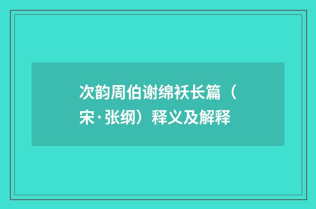 次韵周伯谢绵袄长篇（宋·张纲）释义及解释