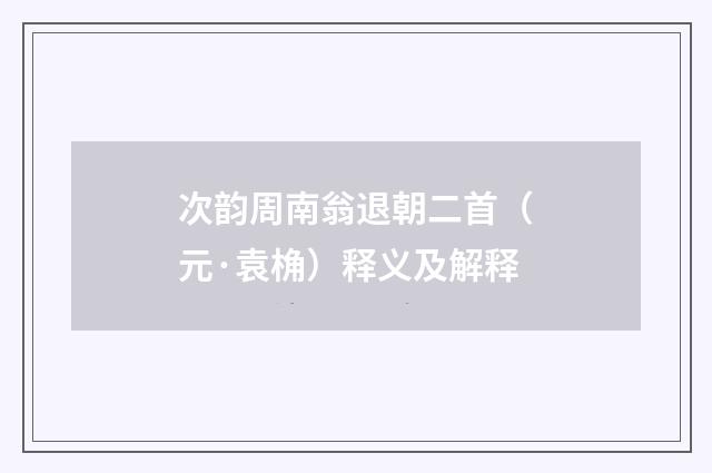 次韵周南翁退朝二首（元·袁桷）释义及解释