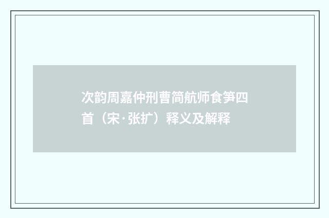 次韵周嘉仲刑曹简航师食笋四首（宋·张扩）释义及解释