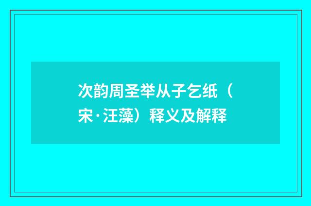 次韵周圣举从子乞纸（宋·汪藻）释义及解释
