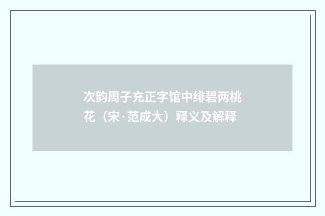 次韵周子充正字馆中绯碧两桃花（宋·范成大）释义及解释