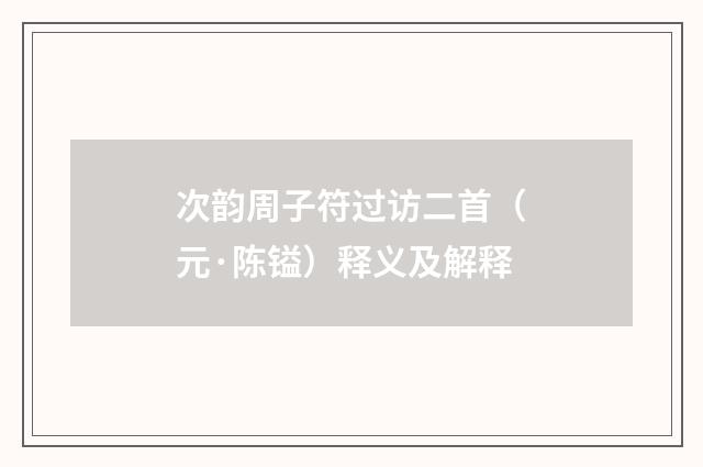 次韵周子符过访二首（元·陈镒）释义及解释