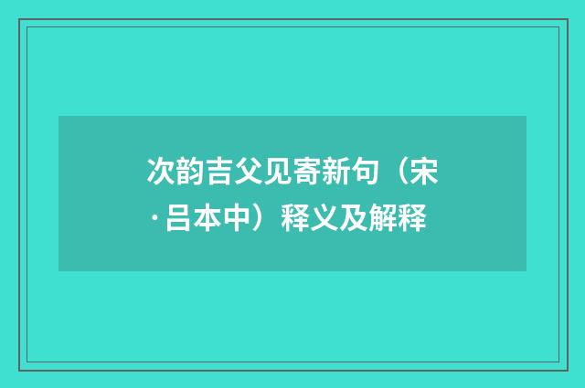 次韵吉父见寄新句（宋·吕本中）释义及解释