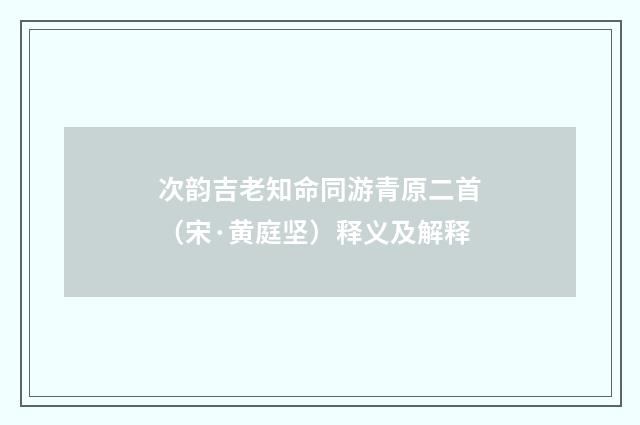 次韵吉老知命同游青原二首（宋·黄庭坚）释义及解释