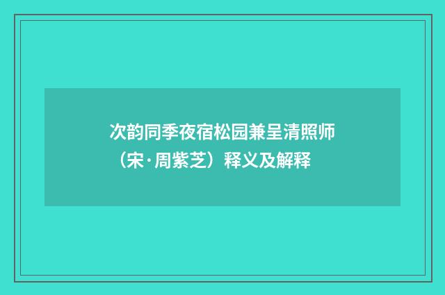 次韵同季夜宿松园兼呈清照师（宋·周紫芝）释义及解释