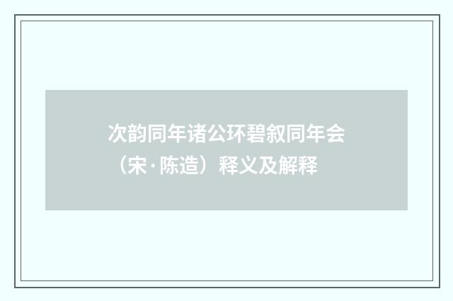 次韵同年诸公环碧叙同年会（宋·陈造）释义及解释