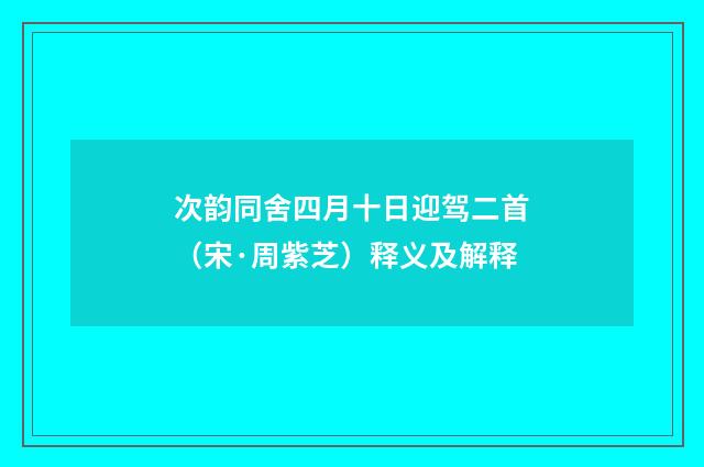 次韵同舍四月十日迎驾二首（宋·周紫芝）释义及解释