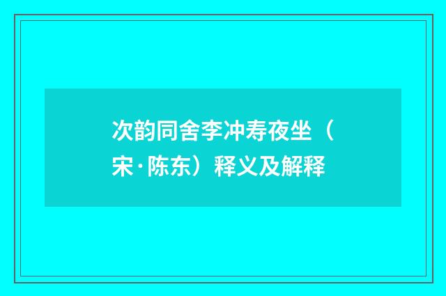 次韵同舍李冲寿夜坐（宋·陈东）释义及解释