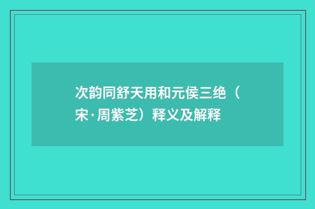 次韵同舒天用和元侯三绝（宋·周紫芝）释义及解释