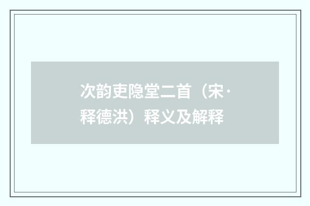 次韵吏隐堂二首（宋·释德洪）释义及解释