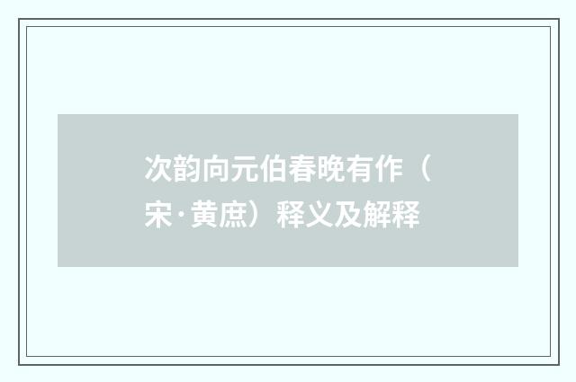 次韵向元伯春晚有作（宋·黄庶）释义及解释
