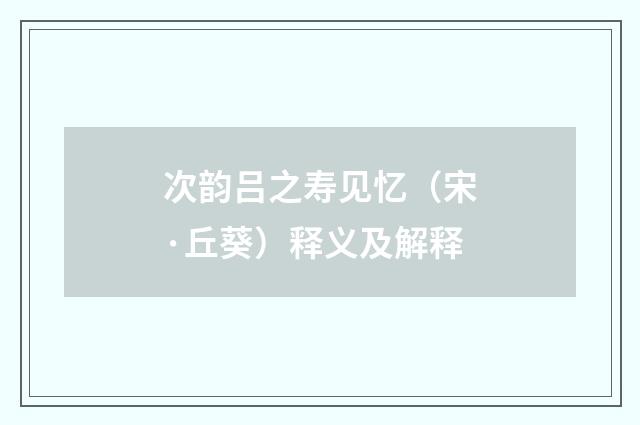 次韵吕之寿见忆（宋·丘葵）释义及解释