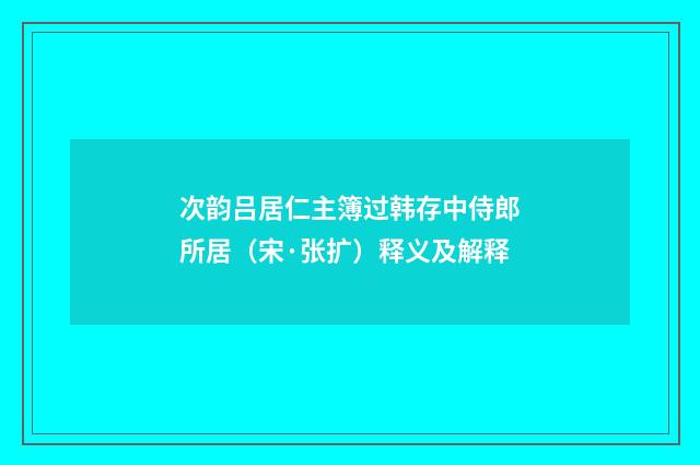 次韵吕居仁主簿过韩存中侍郎所居（宋·张扩）释义及解释