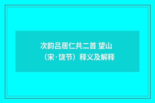 次韵吕居仁共二首 望山（宋·饶节）释义及解释
