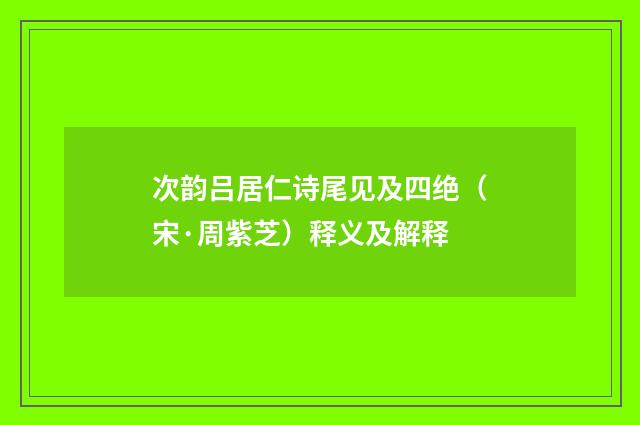 次韵吕居仁诗尾见及四绝（宋·周紫芝）释义及解释