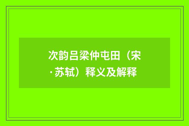 次韵吕梁仲屯田（宋·苏轼）释义及解释