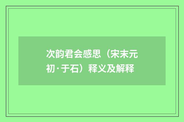 次韵君会感思（宋末元初·于石）释义及解释