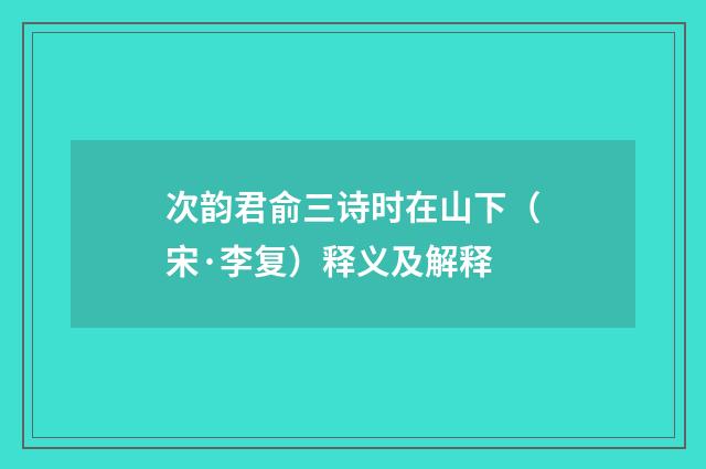 次韵君俞三诗时在山下（宋·李复）释义及解释