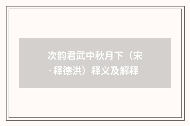 次韵君武中秋月下（宋·释德洪）释义及解释