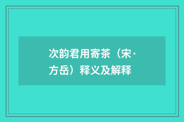 次韵君用寄茶（宋·方岳）释义及解释