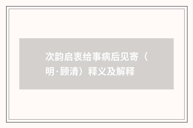 次韵启衷给事病后见寄（明·顾清）释义及解释