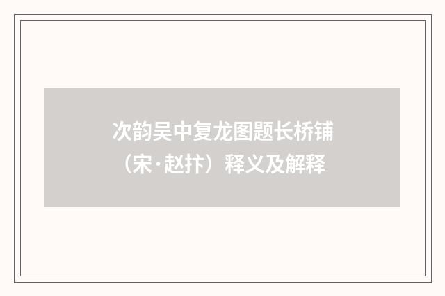 次韵吴中复龙图题长桥铺（宋·赵抃）释义及解释
