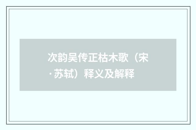 次韵吴传正枯木歌（宋·苏轼）释义及解释