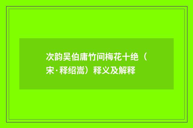 次韵吴伯庸竹间梅花十绝（宋·释绍嵩）释义及解释