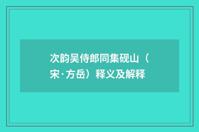 次韵吴侍郎同集砚山（宋·方岳）释义及解释