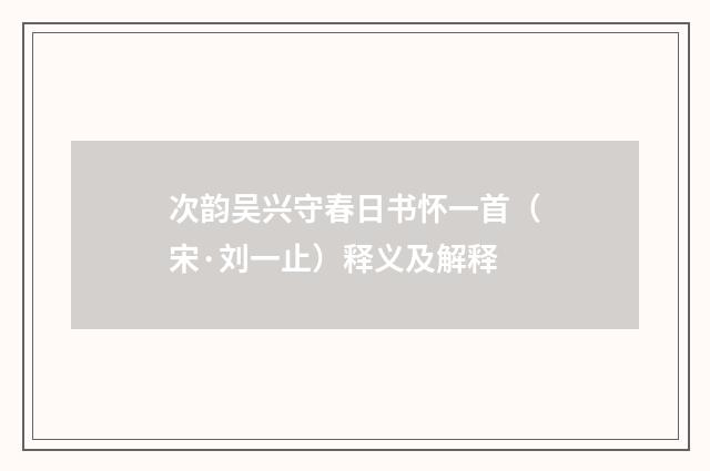 次韵吴兴守春日书怀一首（宋·刘一止）释义及解释