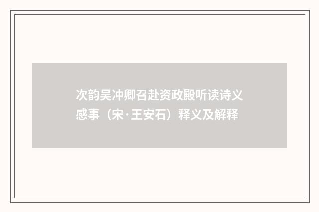 次韵吴冲卿召赴资政殿听读诗义感事（宋·王安石）释义及解释