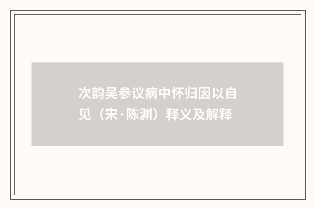 次韵吴参议病中怀归因以自见（宋·陈渊）释义及解释