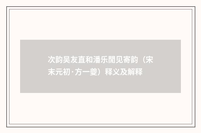 次韵吴友直和潘乐閒见寄韵（宋末元初·方一夔）释义及解释