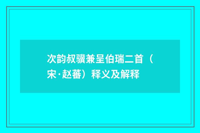 次韵叔骥兼呈伯瑞二首（宋·赵蕃）释义及解释