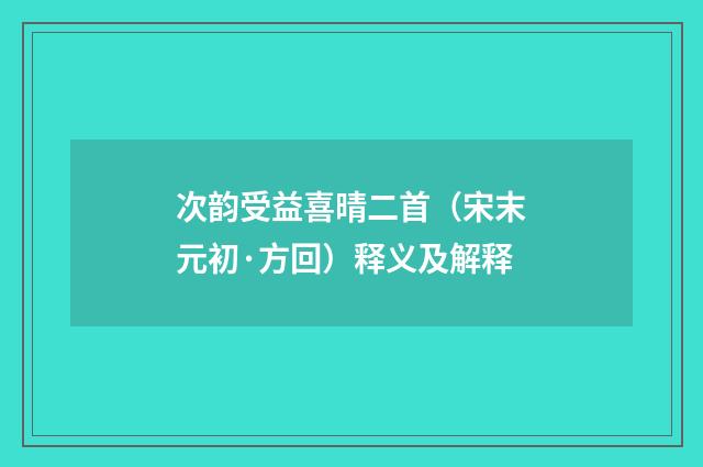 次韵受益喜晴二首（宋末元初·方回）释义及解释
