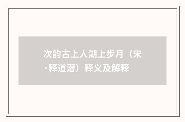 次韵古上人湖上步月（宋·释道潜）释义及解释