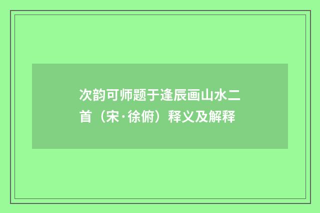 次韵可师题于逢辰画山水二首（宋·徐俯）释义及解释