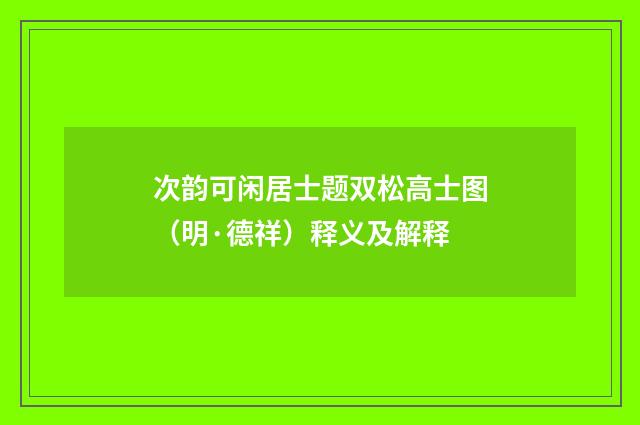 次韵可闲居士题双松高士图（明·德祥）释义及解释