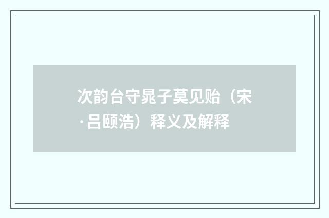 次韵台守晁子莫见贻（宋·吕颐浩）释义及解释