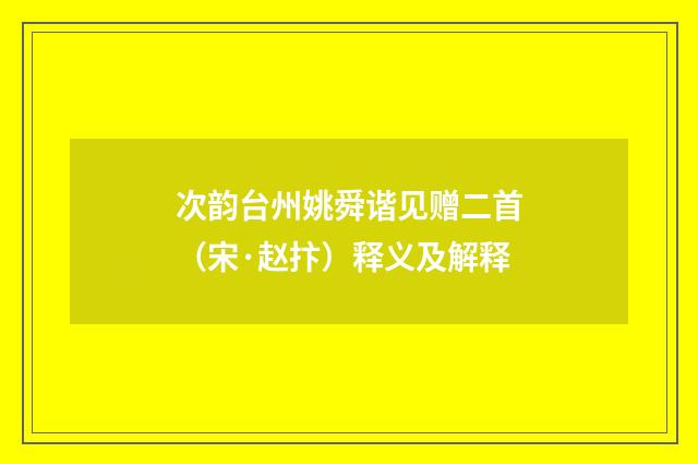 次韵台州姚舜谐见赠二首（宋·赵抃）释义及解释