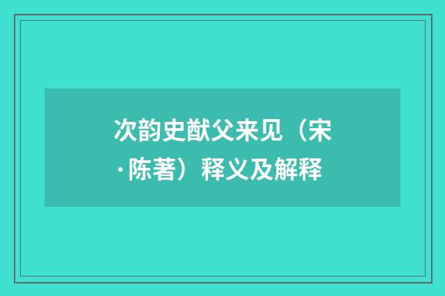 次韵史猷父来见（宋·陈著）释义及解释