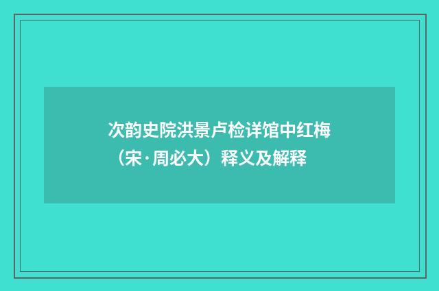 次韵史院洪景卢检详馆中红梅（宋·周必大）释义及解释