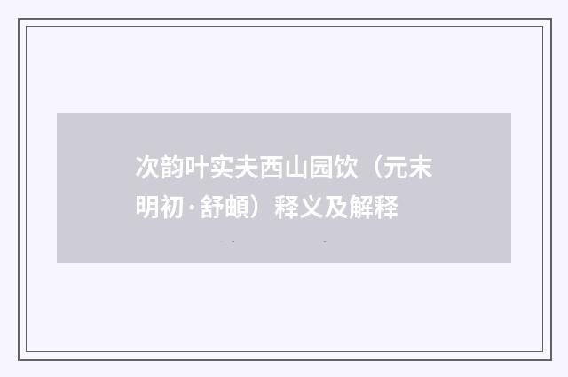 次韵叶实夫西山园饮（元末明初·舒頔）释义及解释