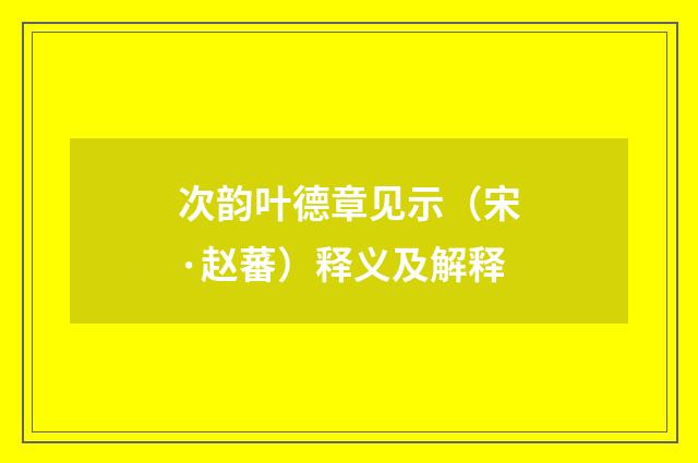 次韵叶德章见示（宋·赵蕃）释义及解释