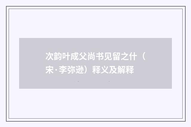 次韵叶成父尚书见留之什（宋·李弥逊）释义及解释