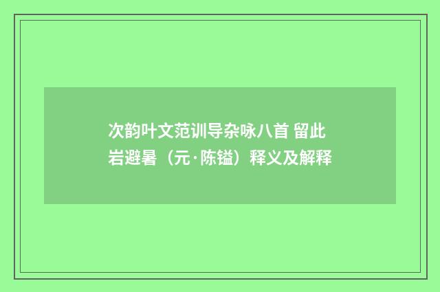 次韵叶文范训导杂咏八首 留此岩避暑（元·陈镒）释义及解释