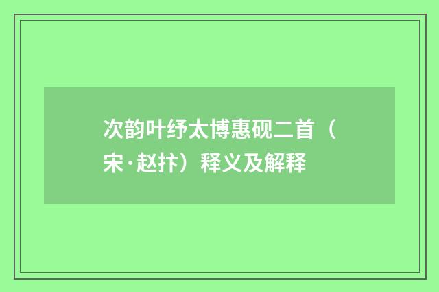 次韵叶纾太博惠砚二首（宋·赵抃）释义及解释