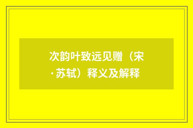 次韵叶致远见赠（宋·苏轼）释义及解释