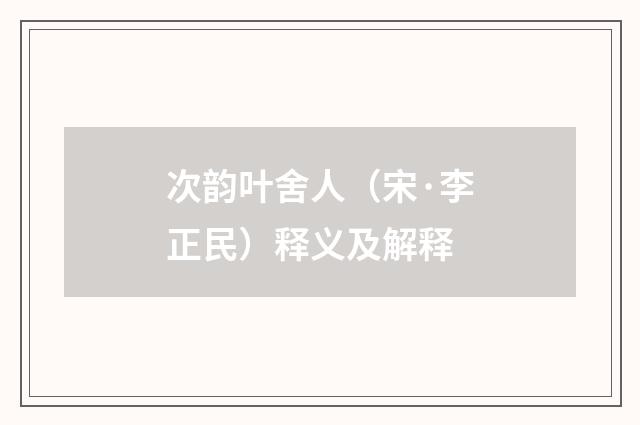 次韵叶舍人（宋·李正民）释义及解释