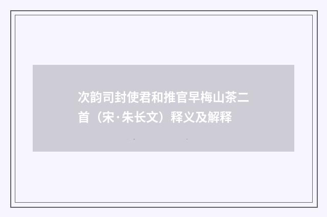 次韵司封使君和推官早梅山茶二首（宋·朱长文）释义及解释